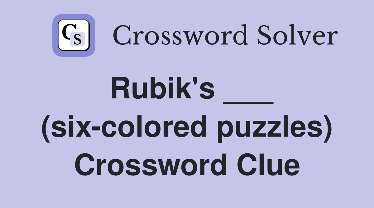 Rubik's ___ (six-colored puzzles) Crossword Clue