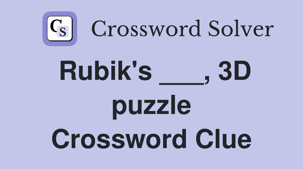 Rubik's ___, 3D puzzle Crossword Clue