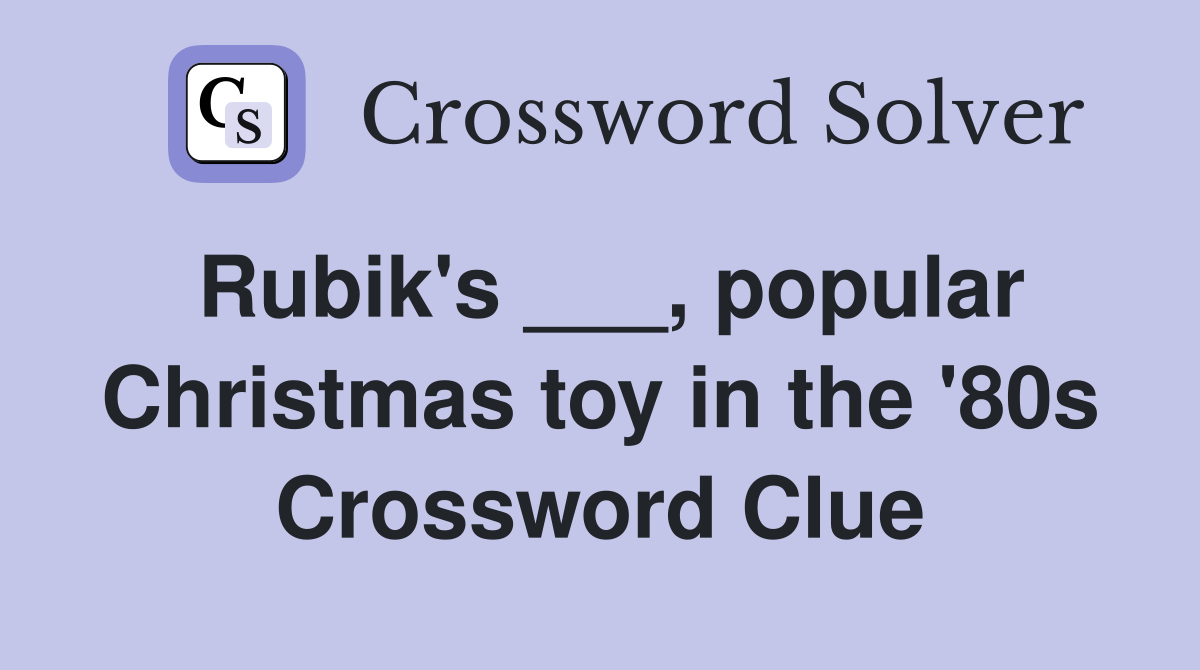 Rubik's ___, popular Christmas toy in the '80s Crossword Clue