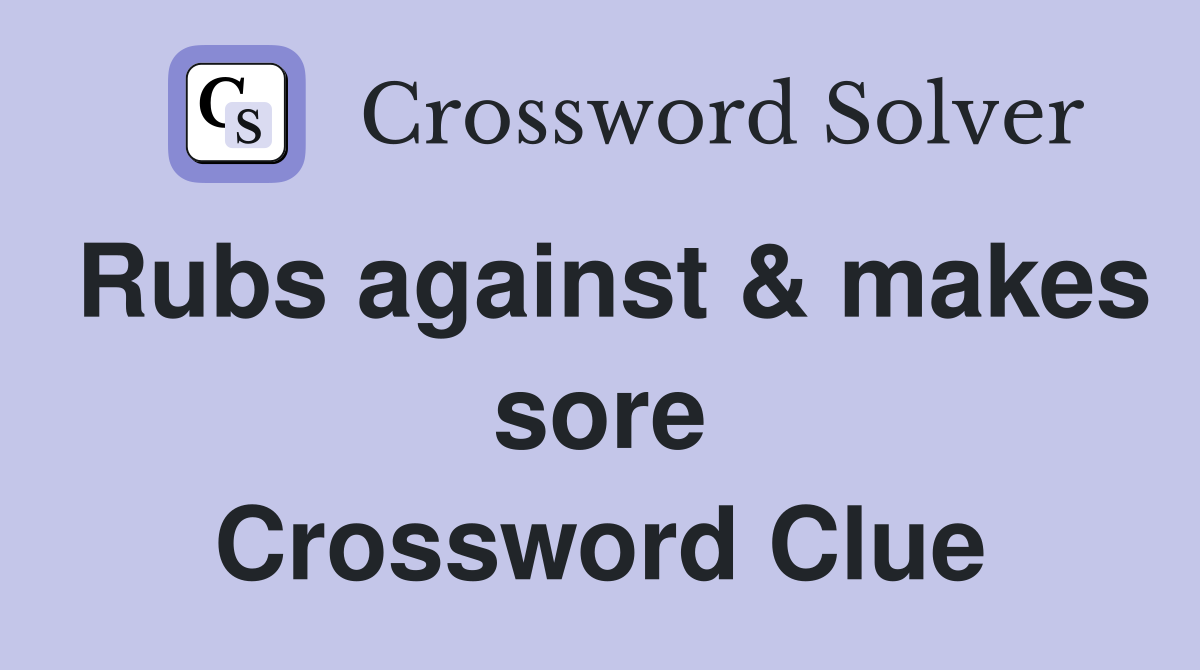 Rubs against & makes sore Crossword Clue