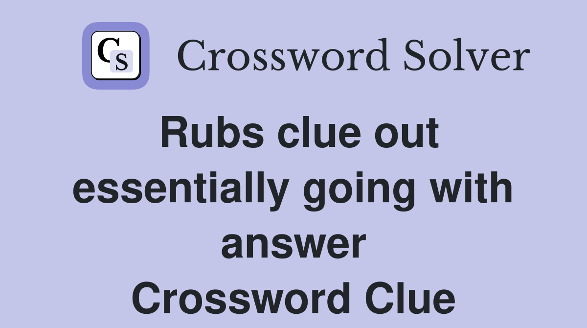 Rubs clue out essentially going with answer Crossword Clue