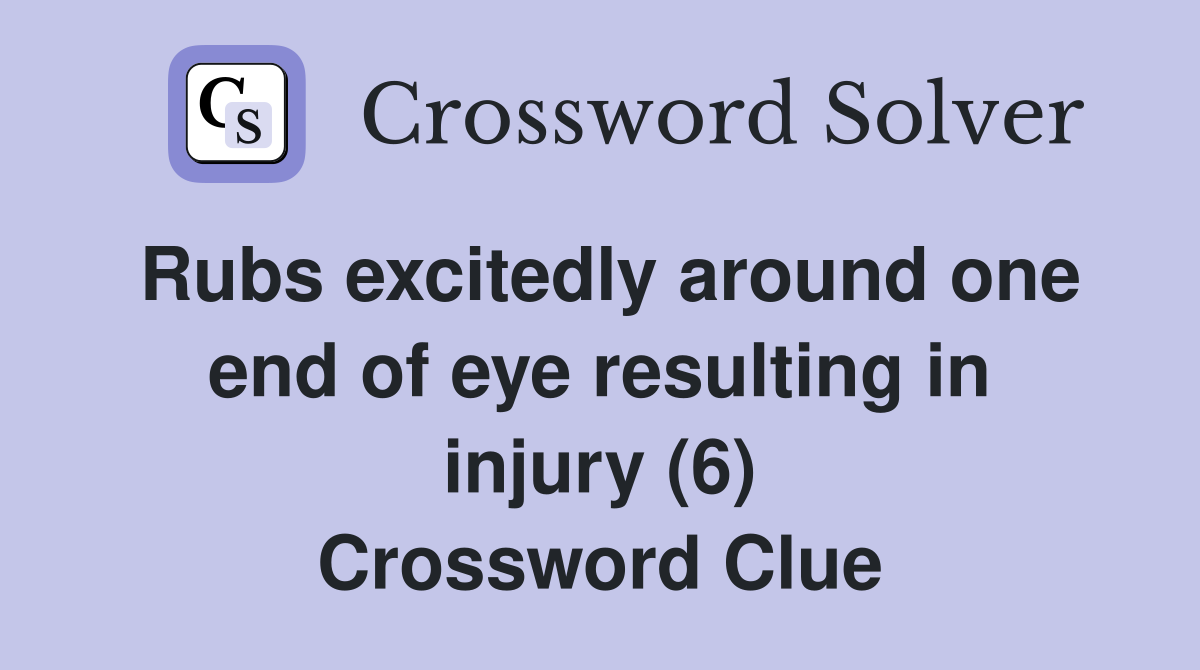 Rubs excitedly around one end of eye resulting in injury (6) Crossword Clue