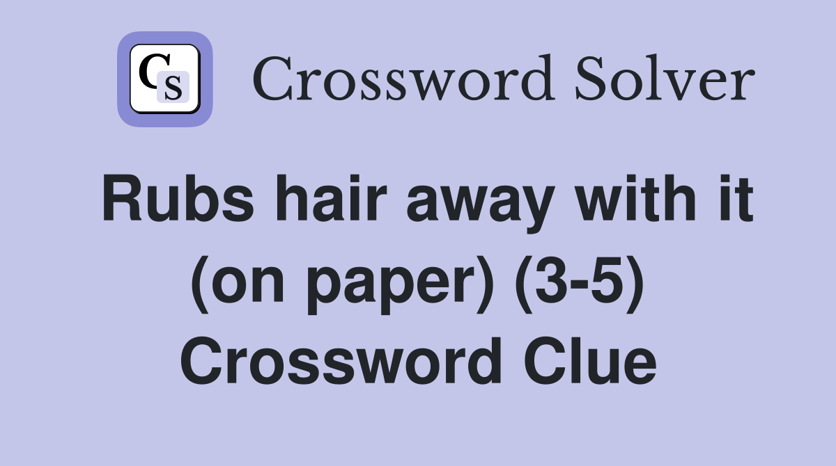 Rubs hair away with it (on paper) (3-5) Crossword Clue