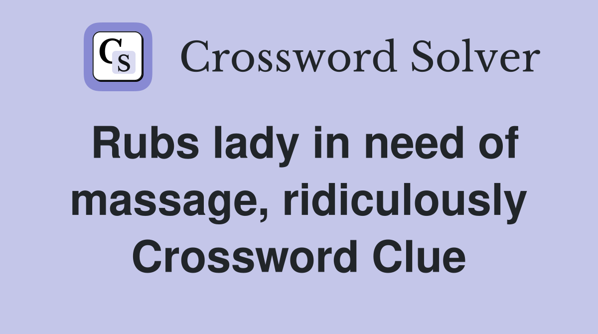 Rubs lady in need of massage, ridiculously Crossword Clue