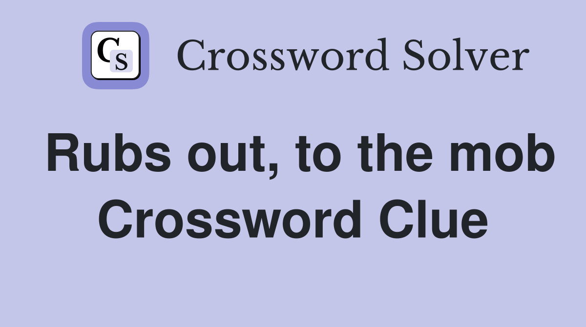 Rubs out, to the mob Crossword Clue