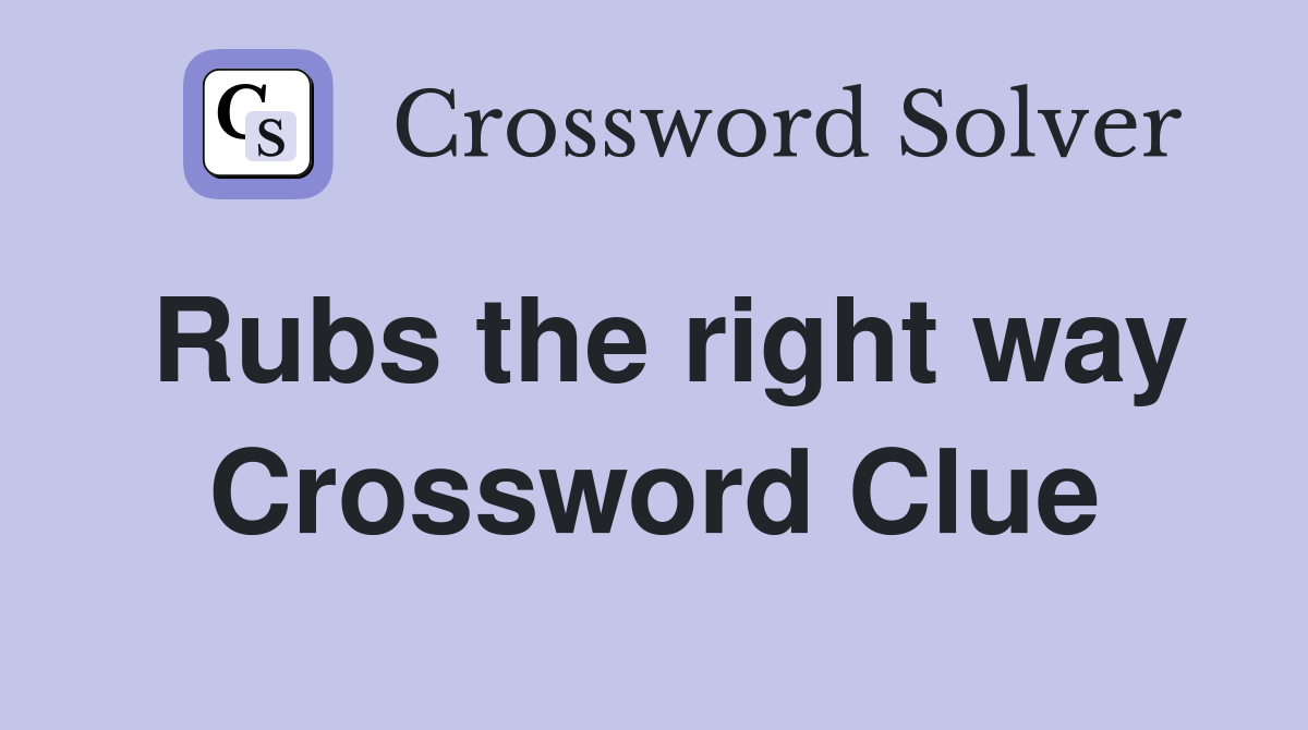 Rubs the right way Crossword Clue