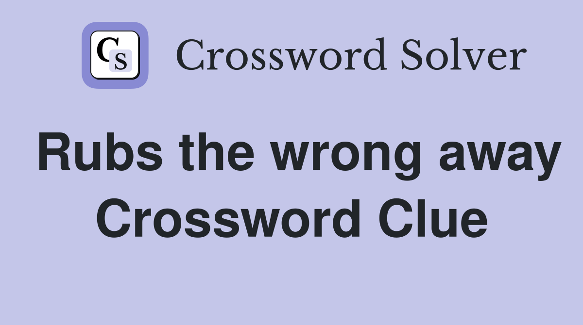 Rubs the wrong away Crossword Clue