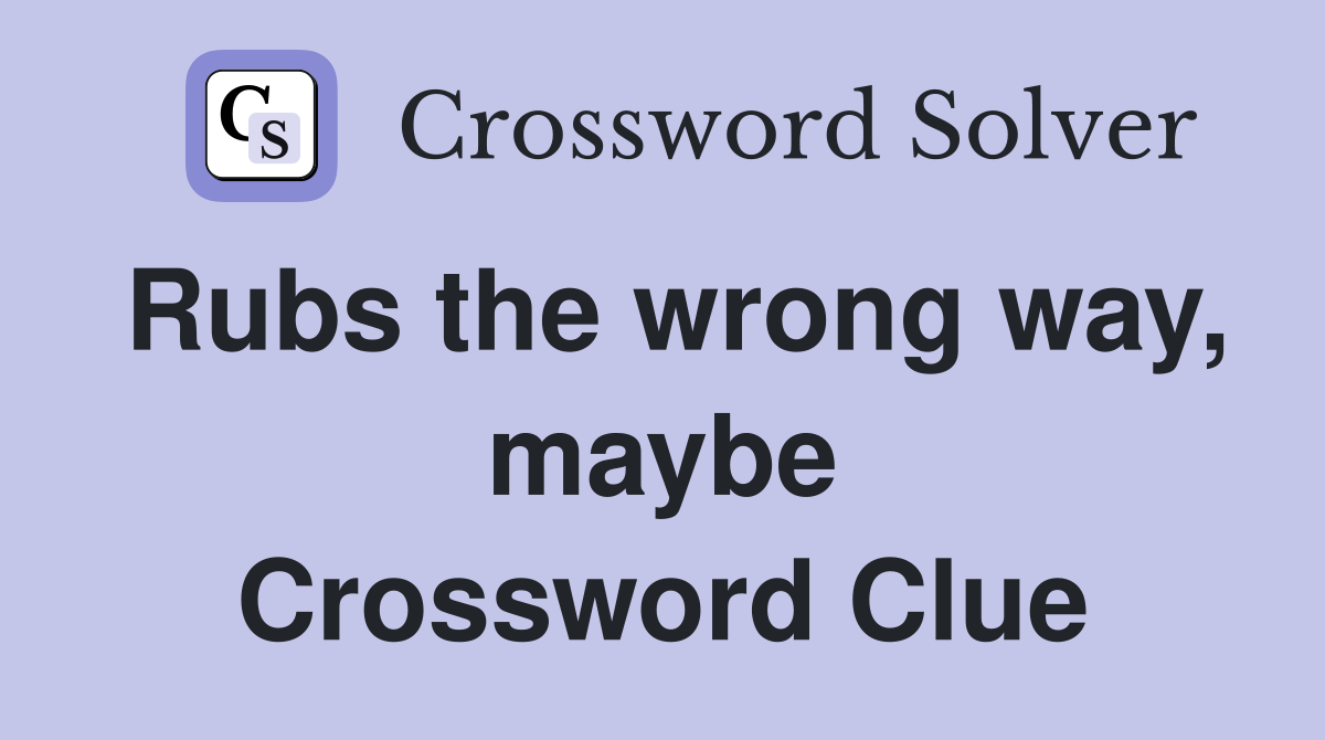 Rubs the wrong way, maybe Crossword Clue