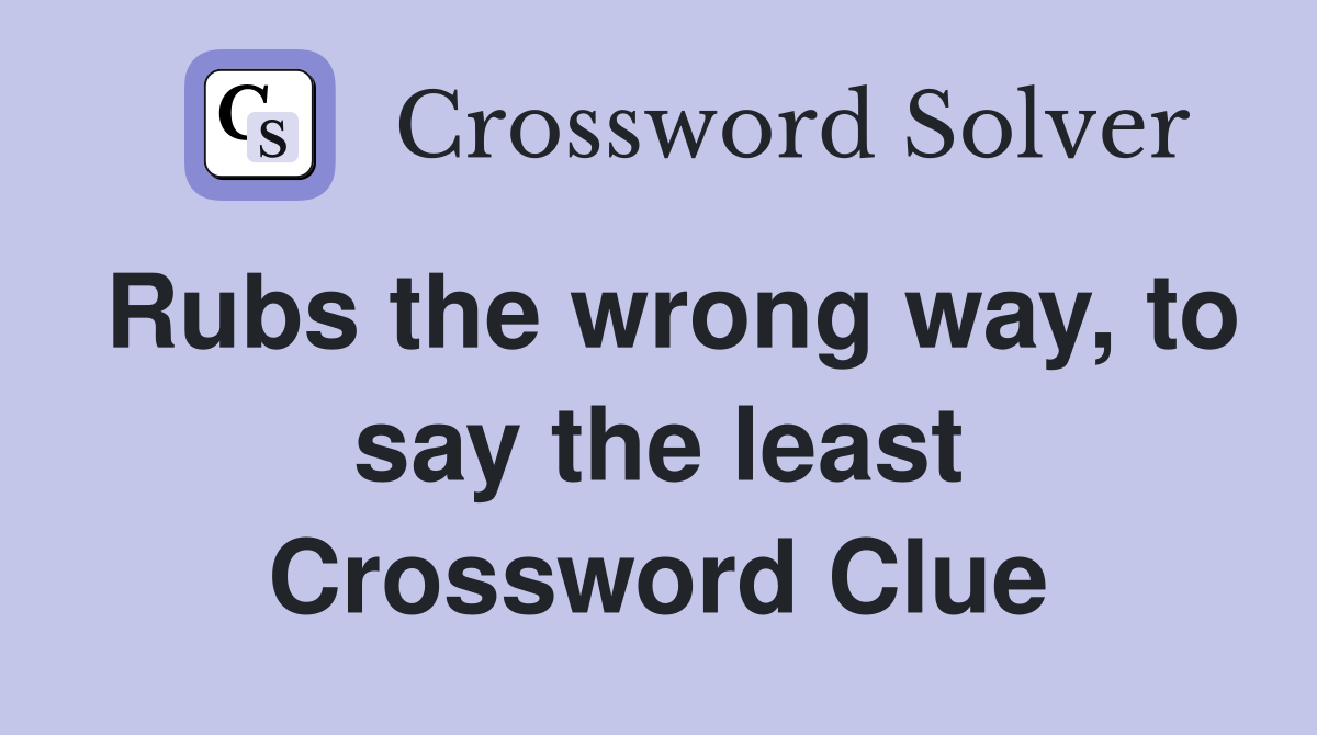 Rubs the wrong way, to say the least Crossword Clue