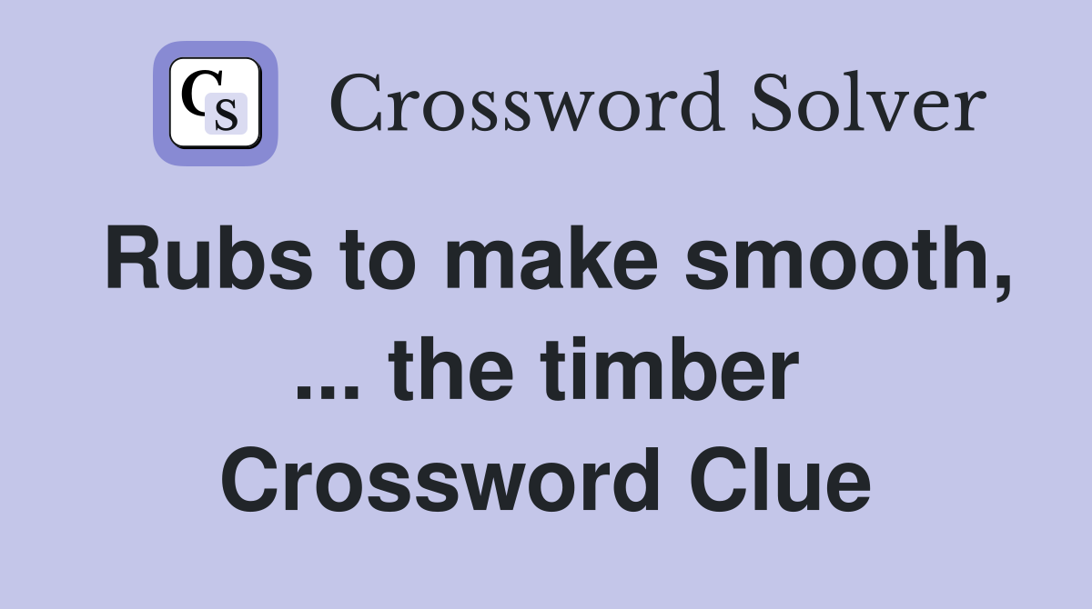 Rubs to make smooth, ... the timber Crossword Clue