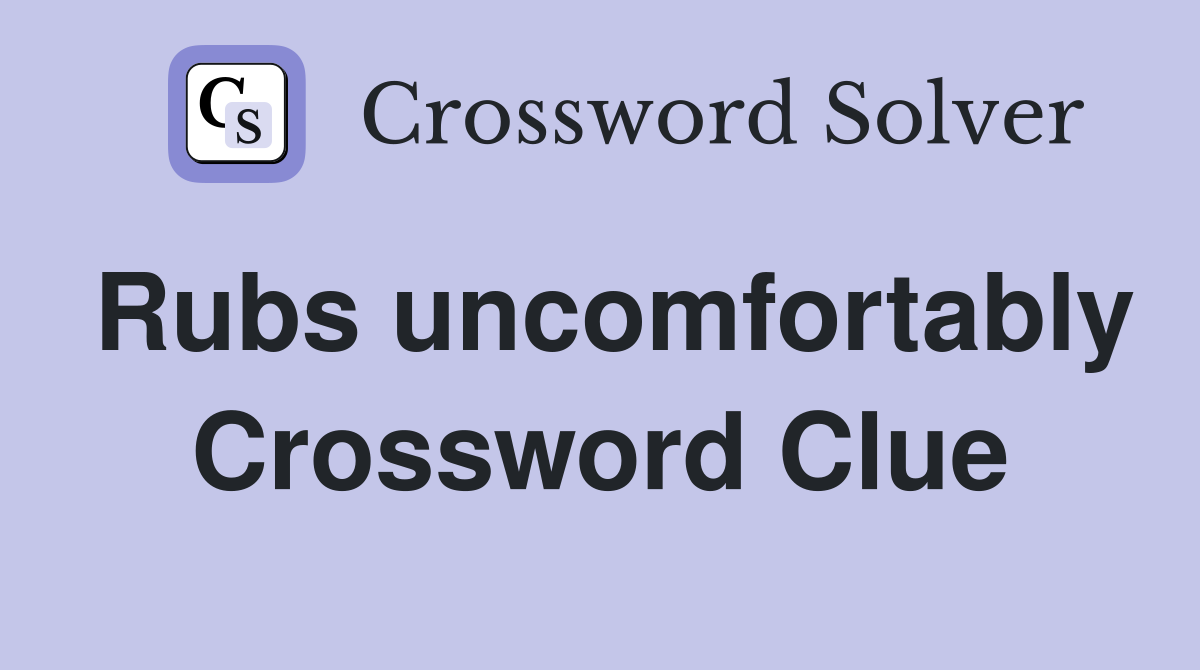 Rubs uncomfortably Crossword Clue