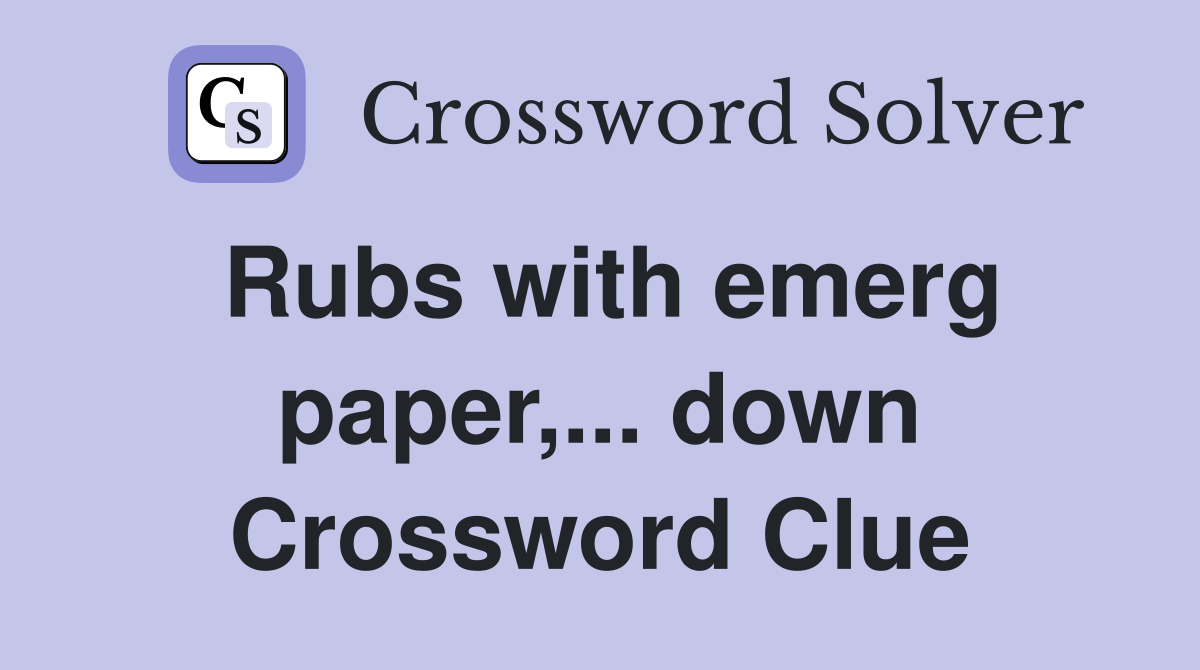 Rubs with emerg paper,... down Crossword Clue