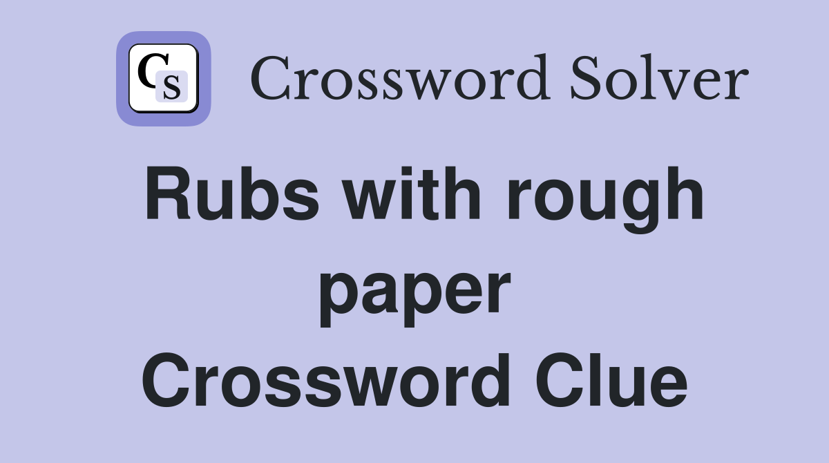 Rubs with rough paper Crossword Clue