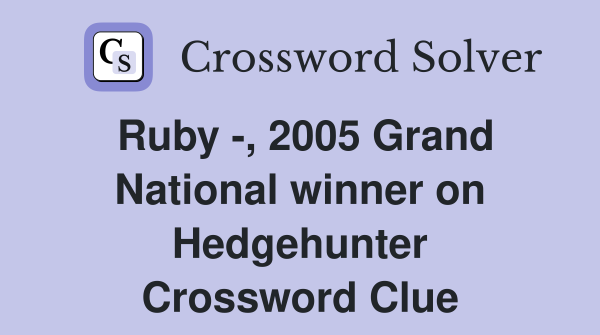 Ruby -, 2005 Grand National winner on Hedgehunter Crossword Clue