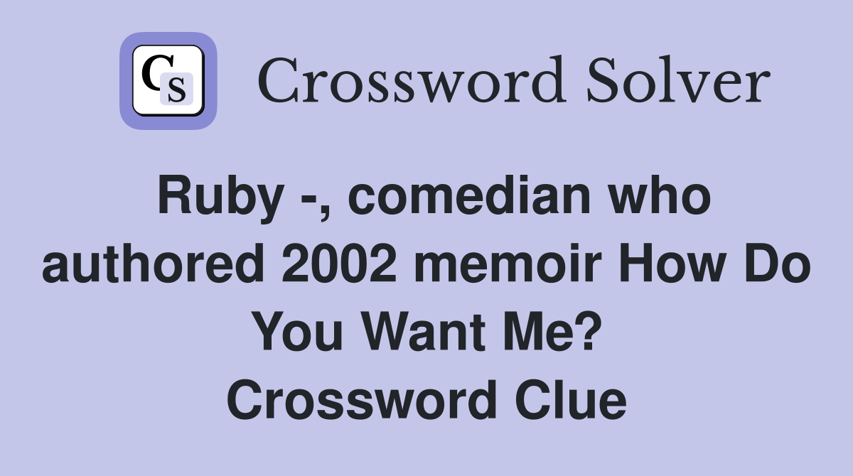 Ruby -, comedian who authored 2002 memoir How Do You Want Me? Crossword Clue