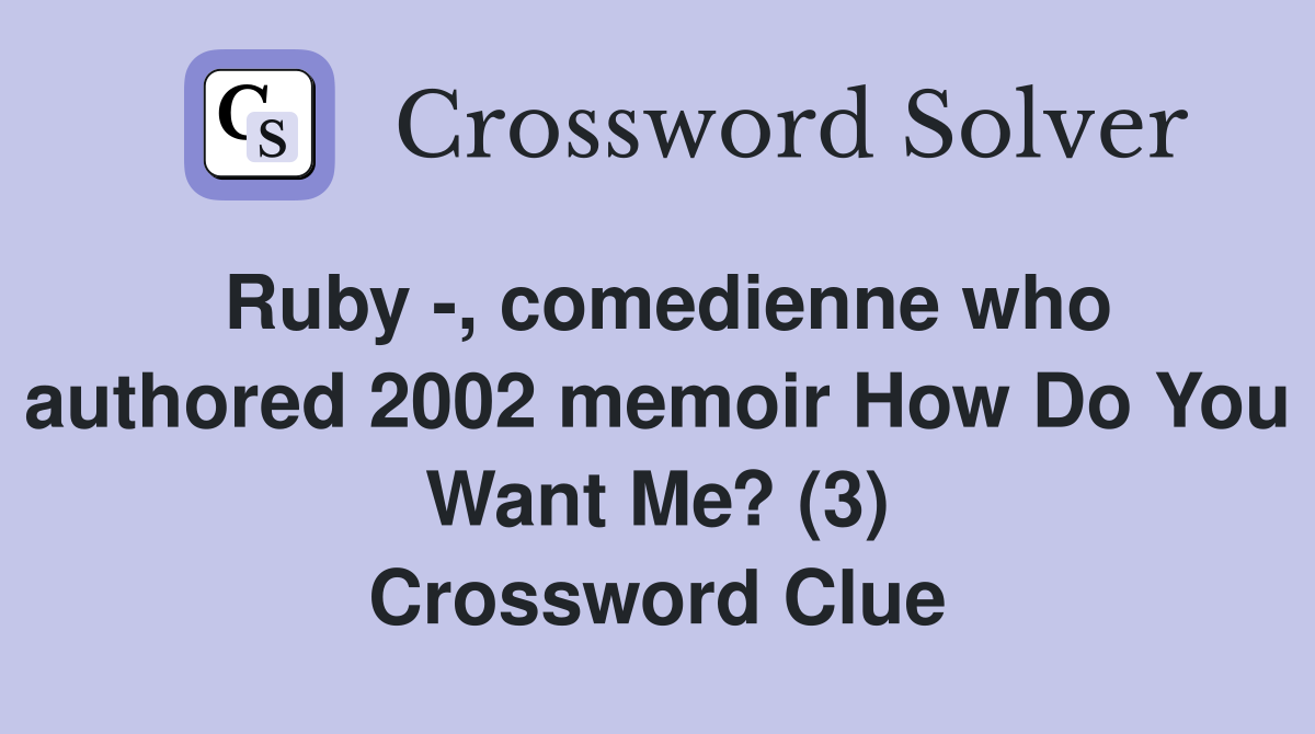 Ruby -, comedienne who authored 2002 memoir How Do You Want Me? (3) Crossword Clue