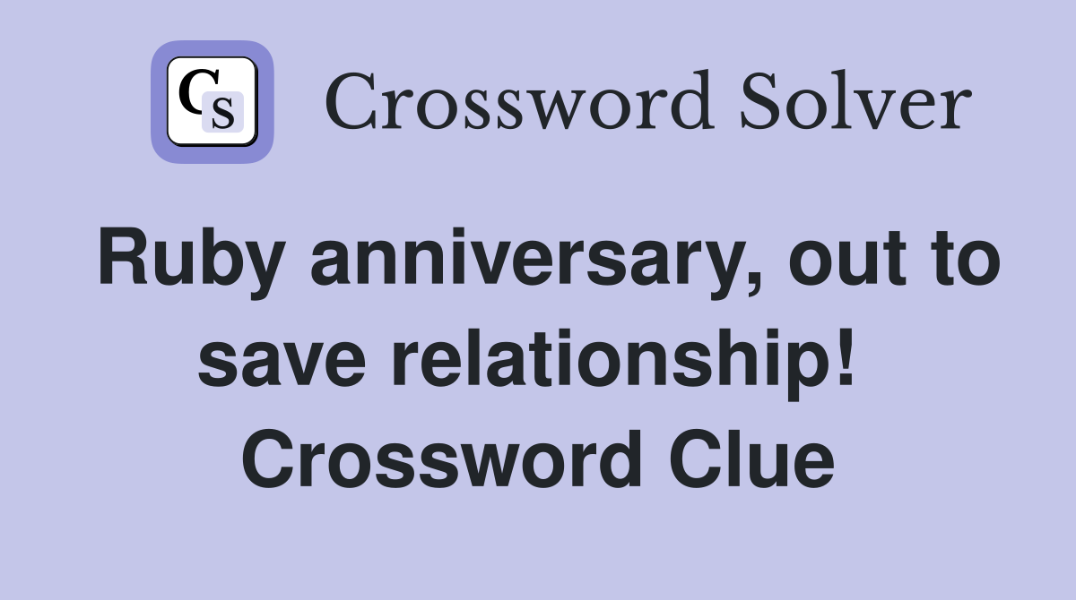 Ruby anniversary, out to save relationship!  Crossword Clue