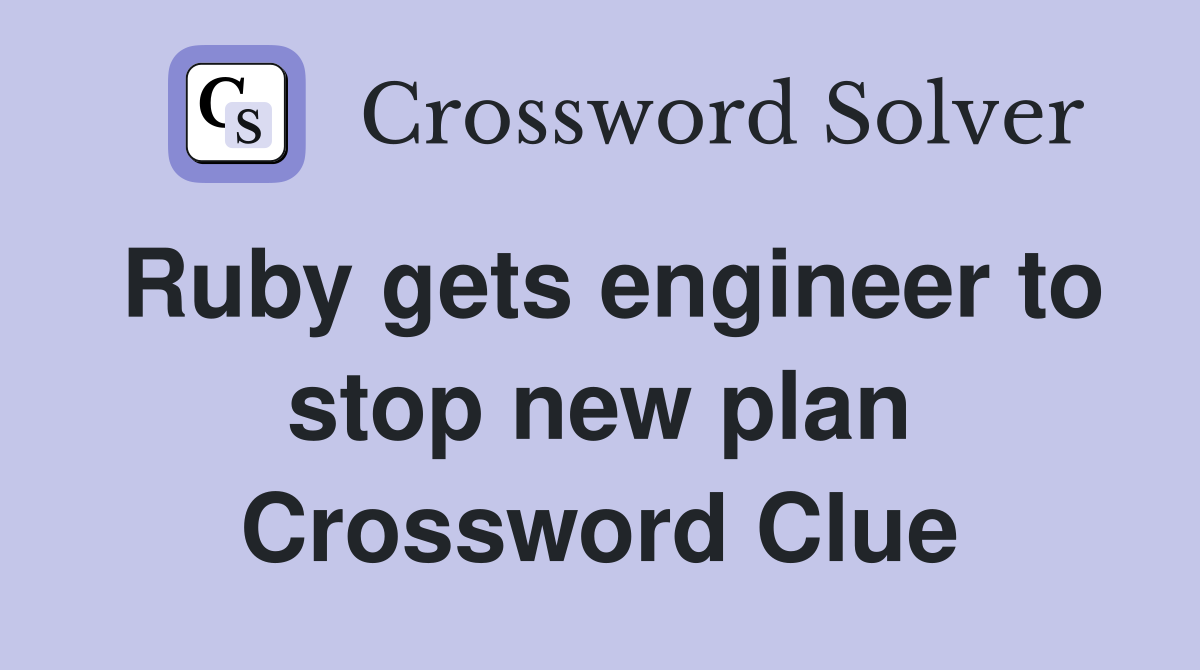 Ruby gets engineer to stop new plan Crossword Clue