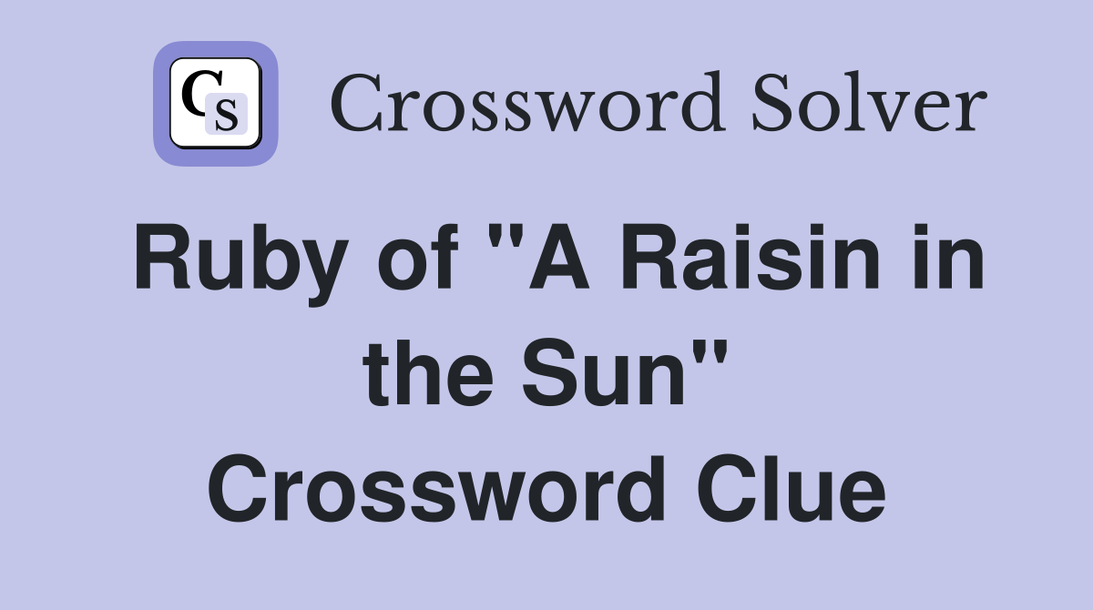 Ruby of "A Raisin in the Sun" Crossword Clue