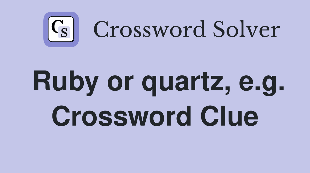 Ruby or quartz, e.g. Crossword Clue