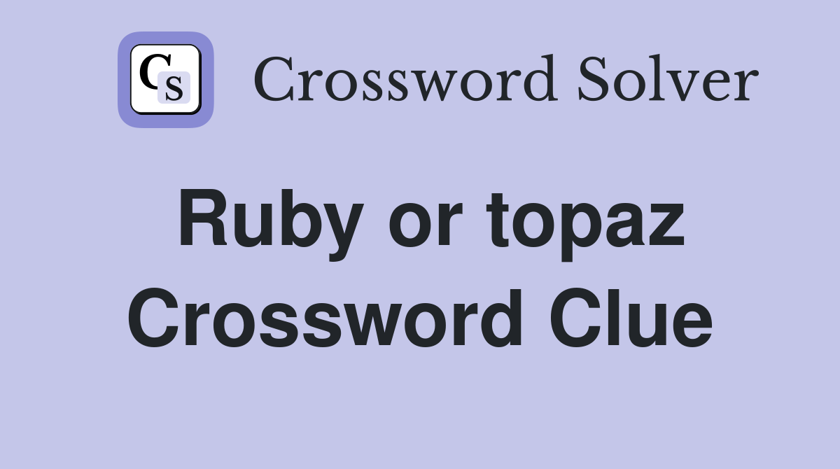Ruby or topaz Crossword Clue