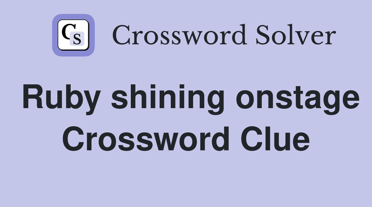 Ruby shining onstage Crossword Clue