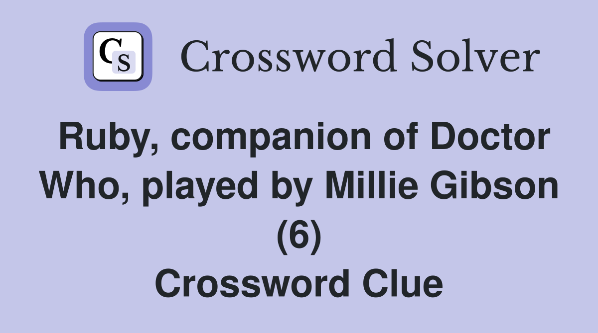 Ruby, companion of Doctor Who, played by Millie Gibson (6) Crossword Clue