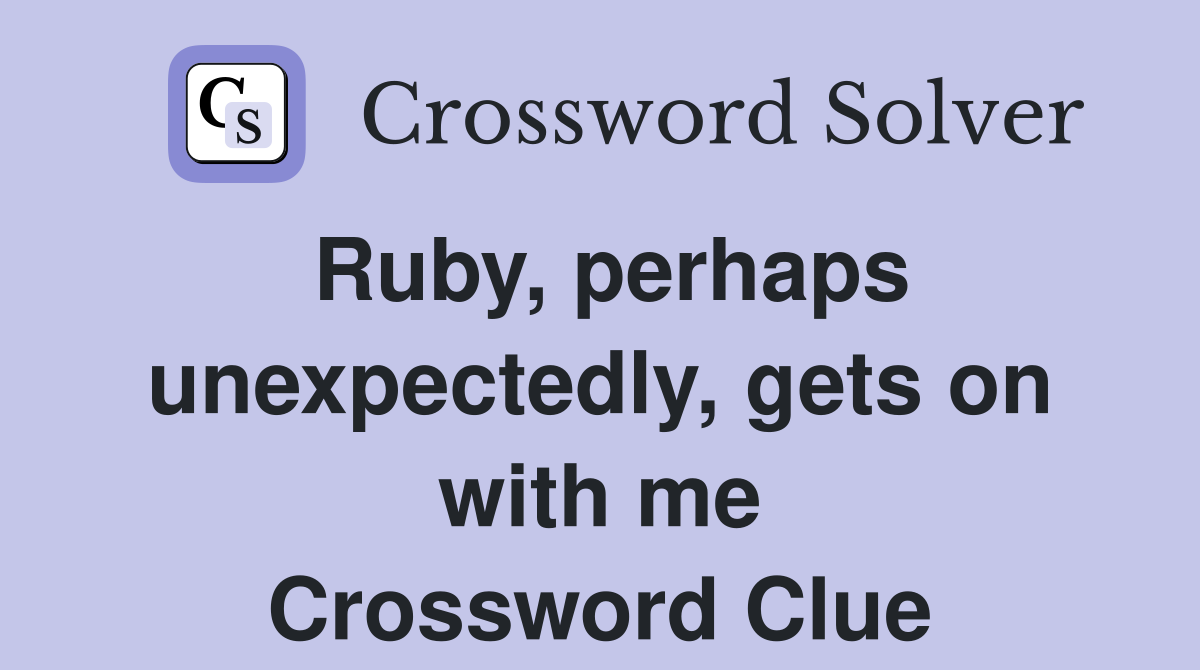 Ruby, perhaps unexpectedly, gets on with me Crossword Clue
