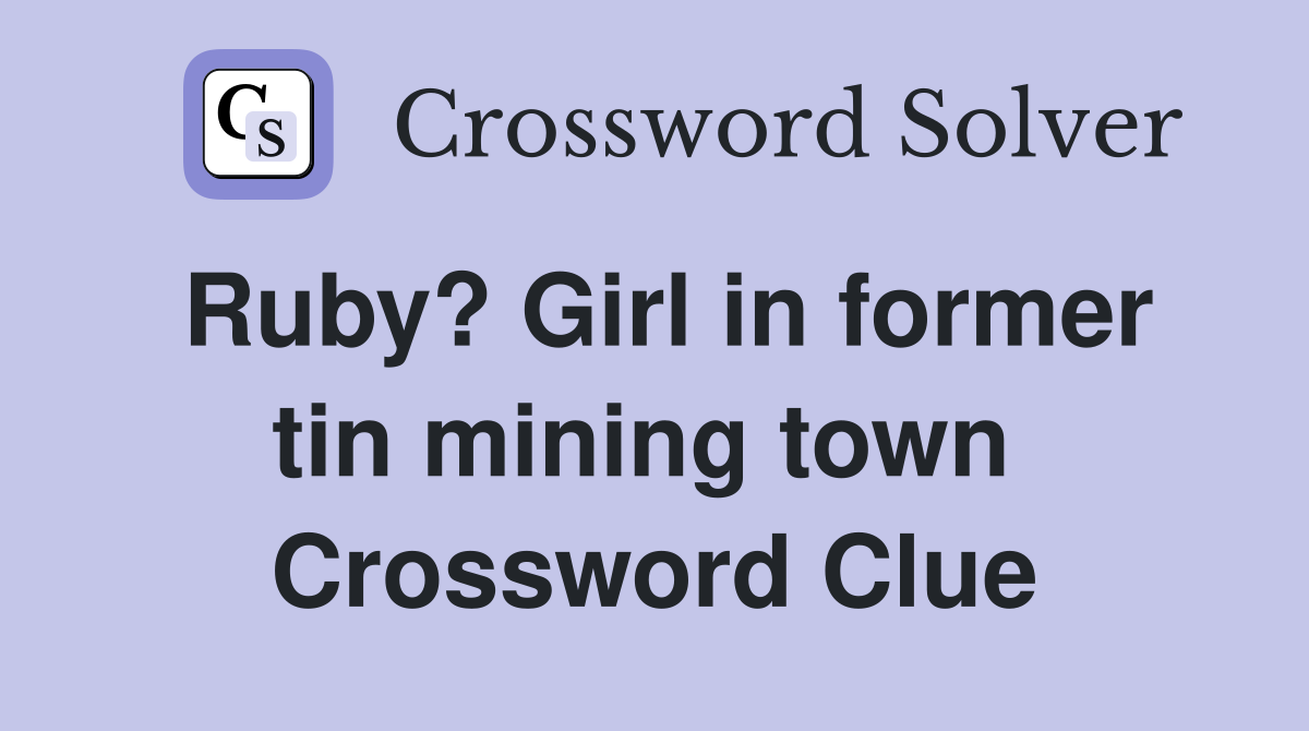 Ruby? Girl in former tin mining town  Crossword Clue