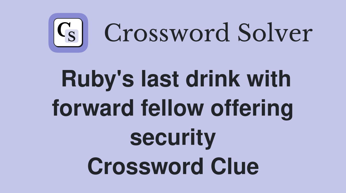 Ruby's last drink with forward fellow offering security Crossword Clue