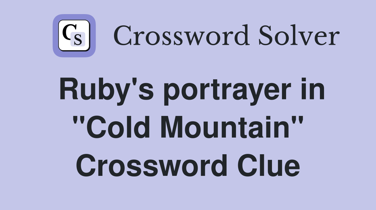 Ruby's portrayer in "Cold Mountain" Crossword Clue