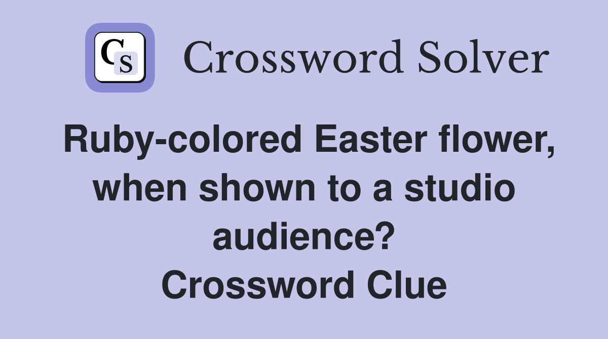Ruby-colored Easter flower, when shown to a studio audience? Crossword Clue