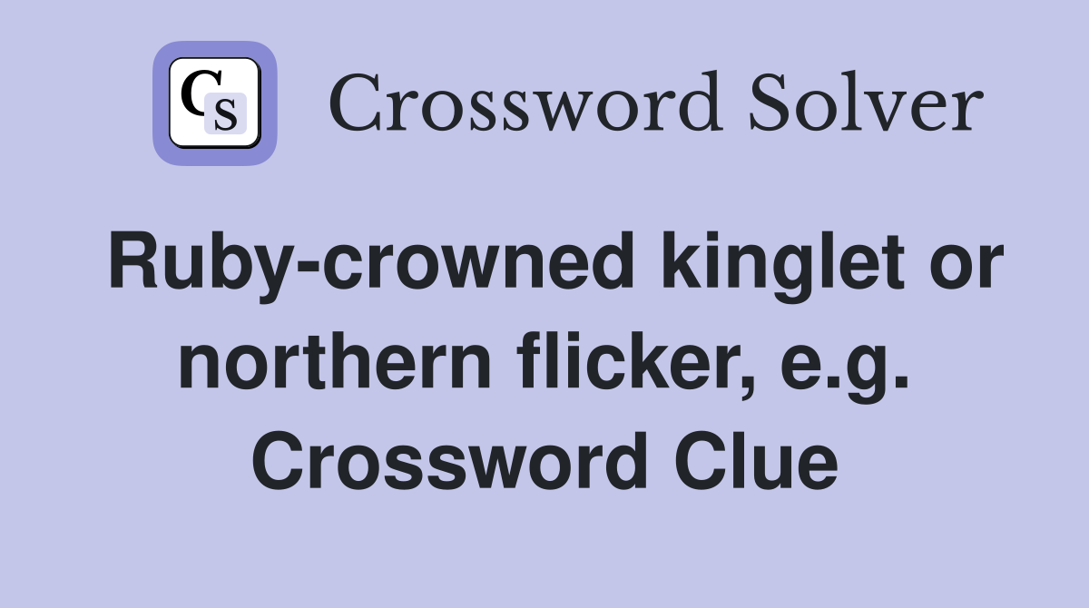 Ruby-crowned kinglet or northern flicker, e.g. Crossword Clue