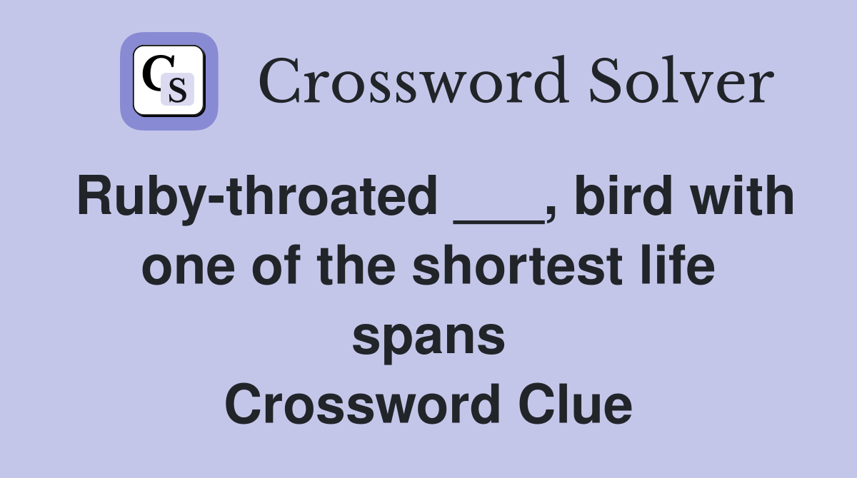 Ruby-throated ___, bird with one of the shortest life spans Crossword Clue