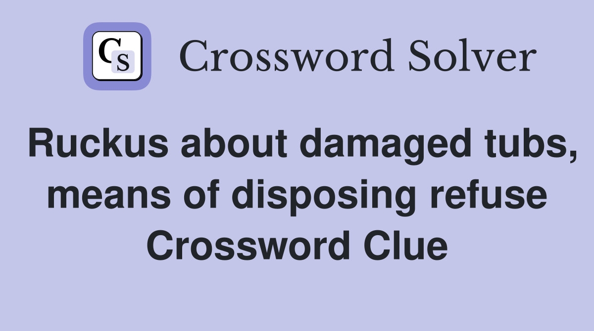 Ruckus about damaged tubs, means of disposing refuse Crossword Clue