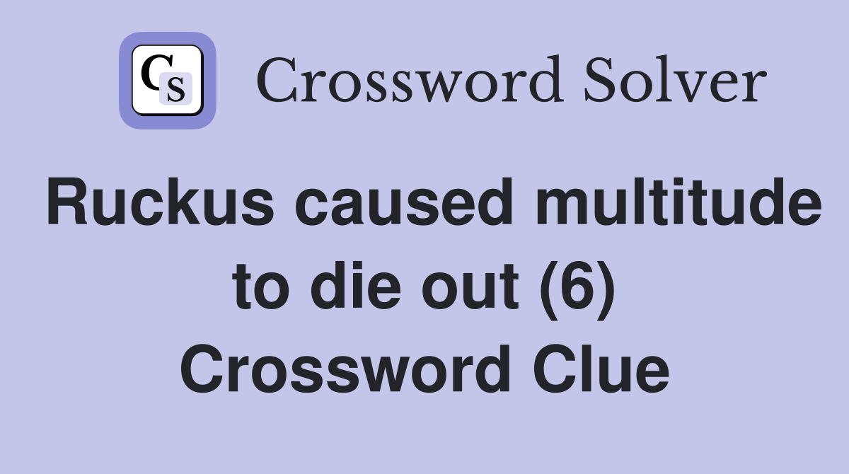 Ruckus caused multitude to die out (6) Crossword Clue