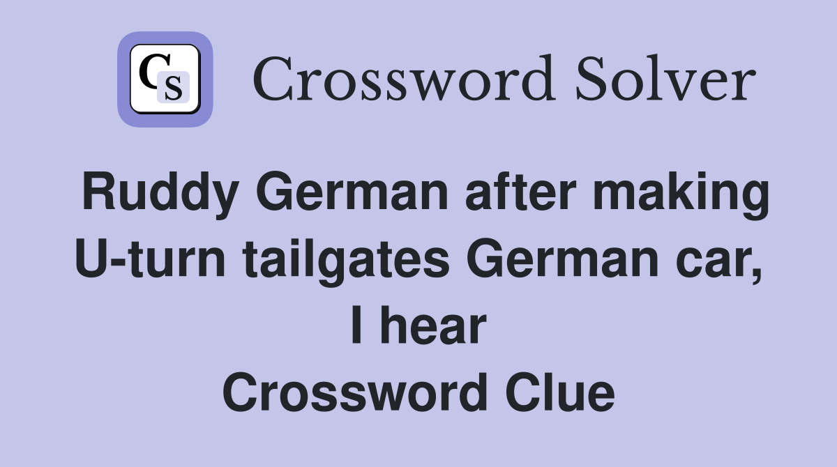 Ruddy German after making U-turn tailgates German car, I hear Crossword Clue