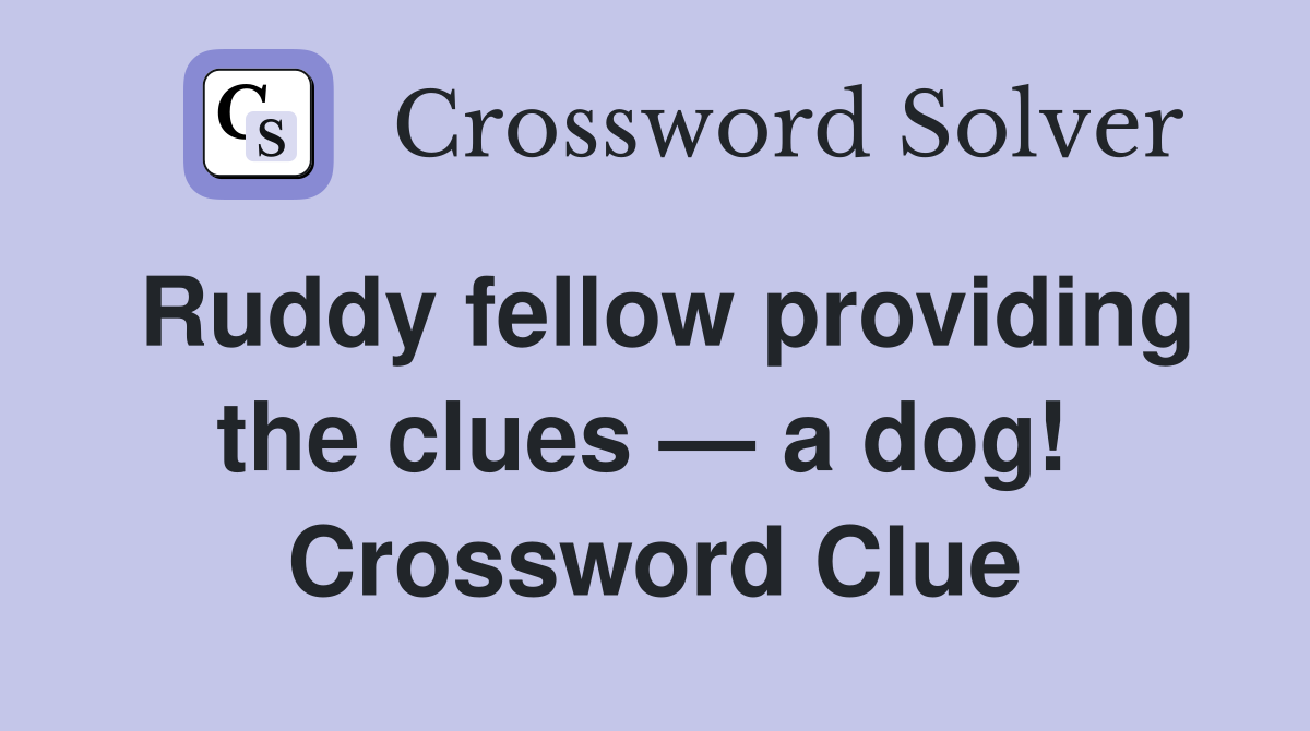 Ruddy fellow providing the clues — a dog!  Crossword Clue
