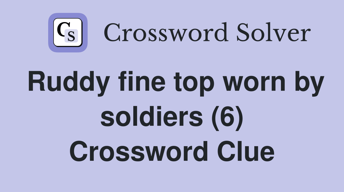 Ruddy fine top worn by soldiers (6) Crossword Clue
