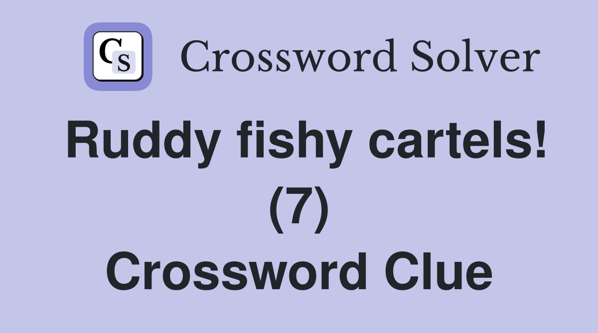 Ruddy fishy cartels! (7) Crossword Clue
