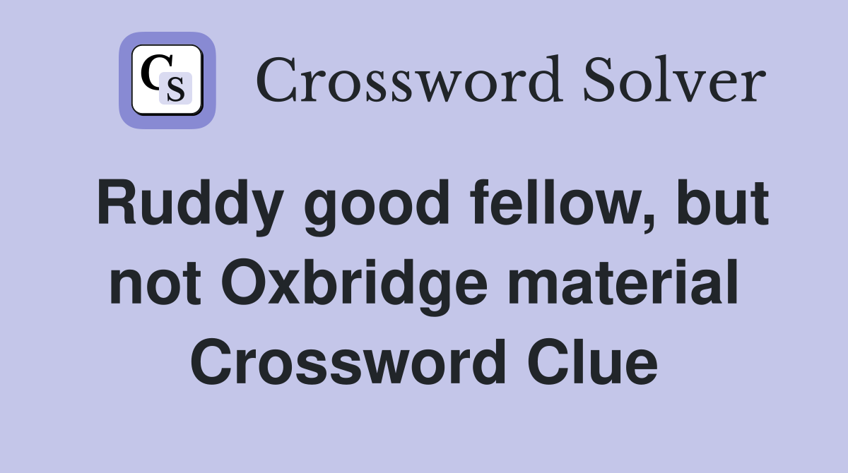 Ruddy good fellow, but not Oxbridge material Crossword Clue
