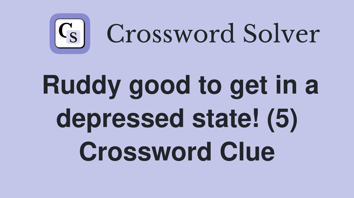 Ruddy good to get in a depressed state! (5) Crossword Clue