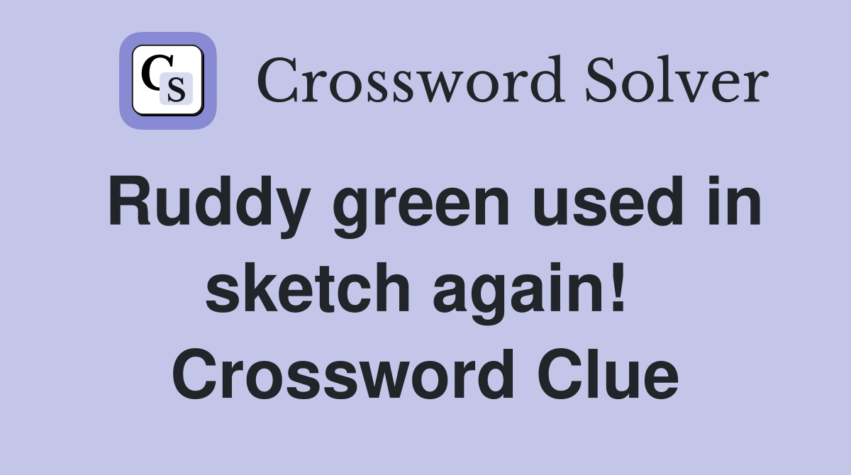 Ruddy green used in sketch again!  Crossword Clue
