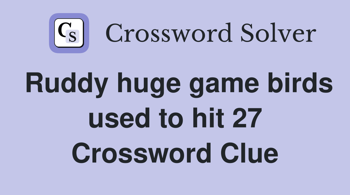 Ruddy huge game birds used to hit 27 Crossword Clue