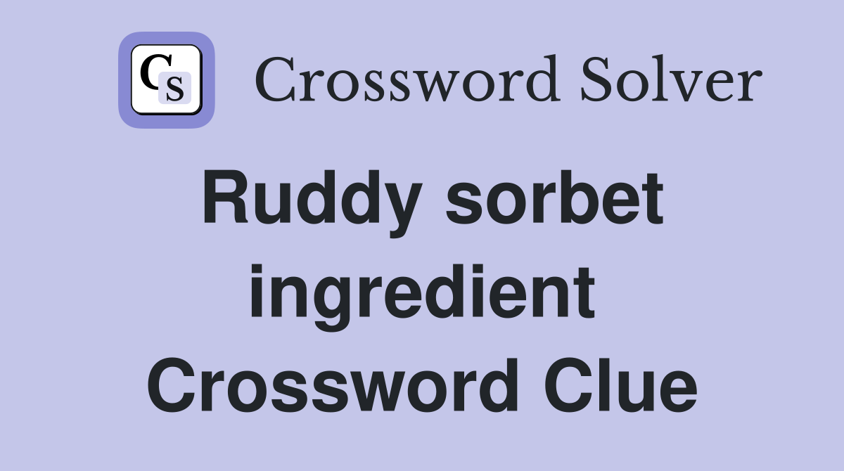 Ruddy sorbet ingredient Crossword Clue