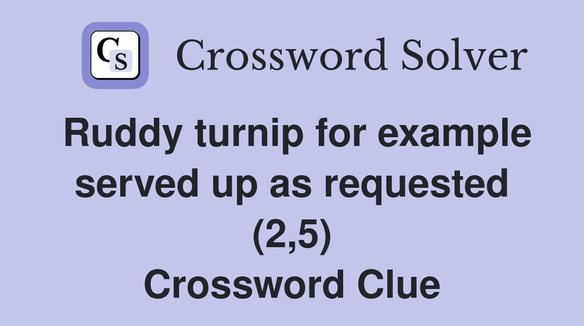 Ruddy turnip for example served up as requested (2,5) Crossword Clue
