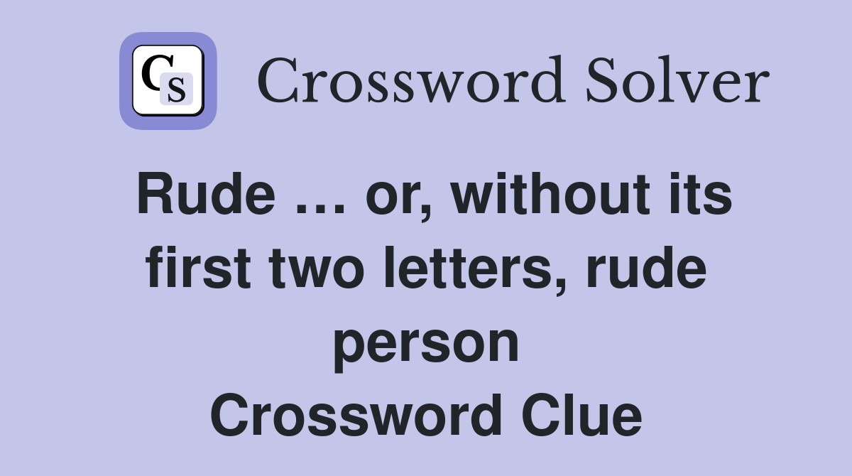 Rude … or, without its first two letters, rude person Crossword Clue