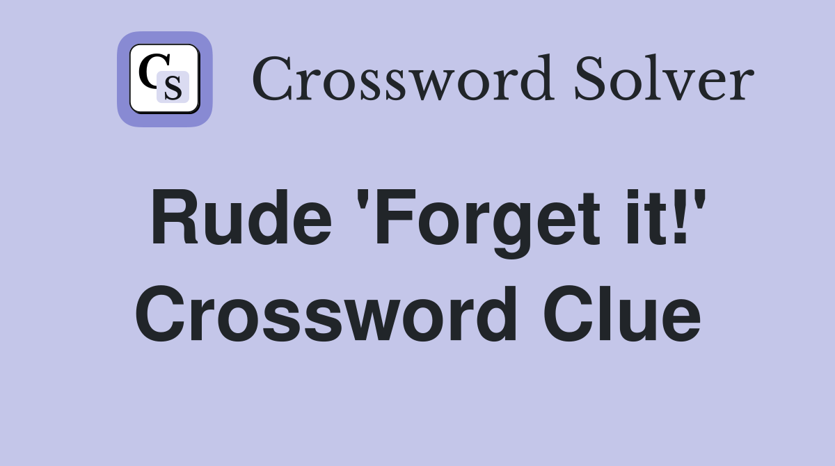 Rude 'Forget it!' Crossword Clue