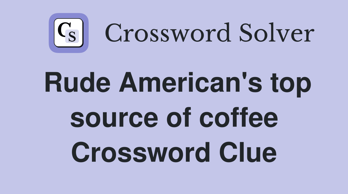 Rude American's top source of coffee Crossword Clue