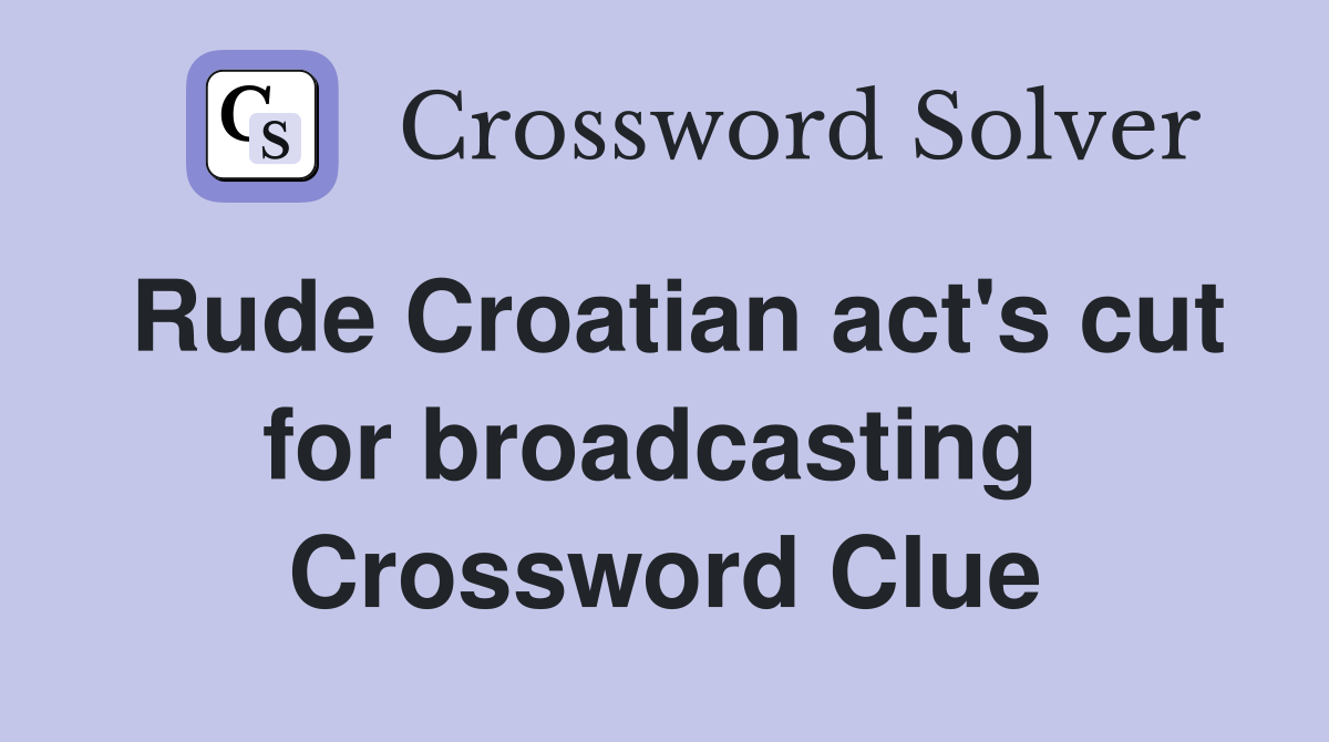Rude Croatian act's cut for broadcasting  Crossword Clue